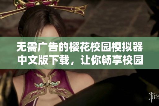 无需广告的樱花校园模拟器中文版下载，让你畅享校园生活乐趣