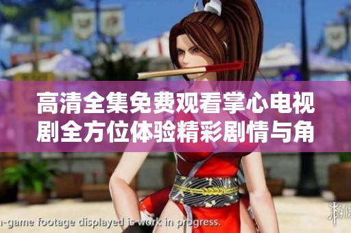 高清全集免费观看掌心电视剧全方位体验精彩剧情与角色发展