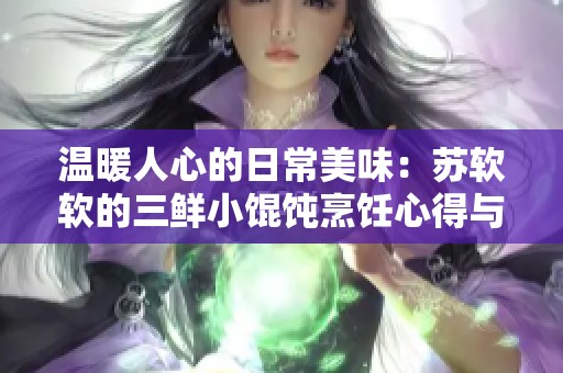温暖人心的日常美味：苏软软的三鲜小馄饨烹饪心得与分享