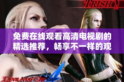 免费在线观看高清电视剧的精选推荐，畅享不一样的观剧体验