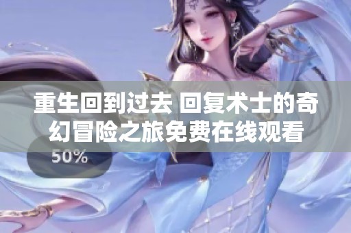 重生回到过去 回复术士的奇幻冒险之旅免费在线观看