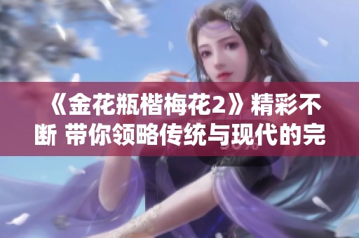《金花瓶楷梅花2》精彩不断 带你领略传统与现代的完美融合