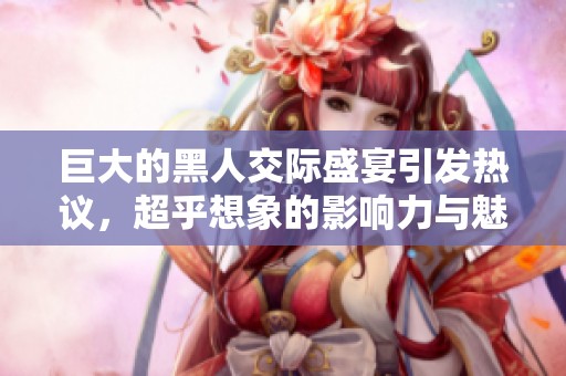 巨大的黑人交际盛宴引发热议，超乎想象的影响力与魅力之争