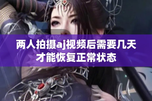 两人拍摄aj视频后需要几天才能恢复正常状态