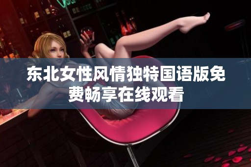 东北女性风情独特国语版免费畅享在线观看