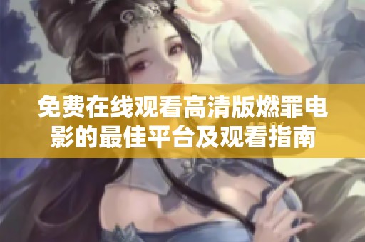免费在线观看高清版燃罪电影的最佳平台及观看指南