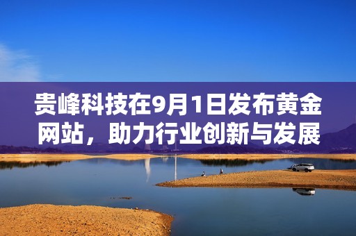 贵峰科技在9月1日发布黄金网站，助力行业创新与发展新机遇