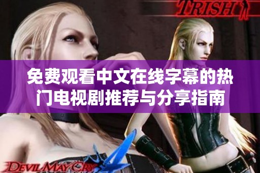 免费观看中文在线字幕的热门电视剧推荐与分享指南