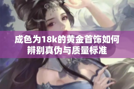成色为18k的黄金首饰如何辨别真伪与质量标准