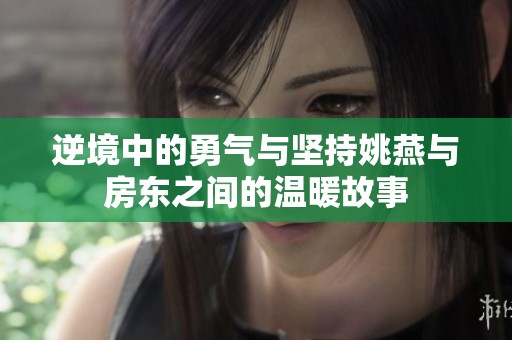 逆境中的勇气与坚持姚燕与房东之间的温暖故事