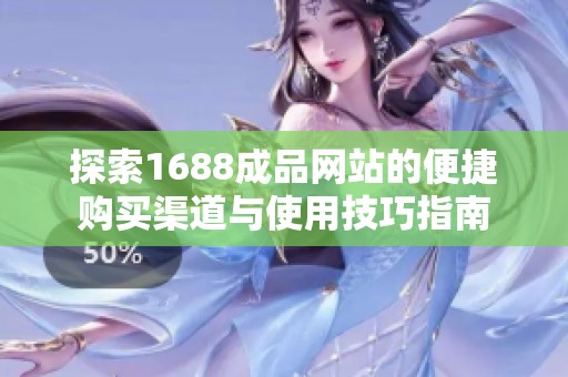 探索1688成品网站的便捷购买渠道与使用技巧指南