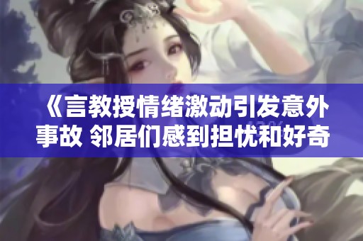《言教授情绪激动引发意外事故 邻居们感到担忧和好奇》