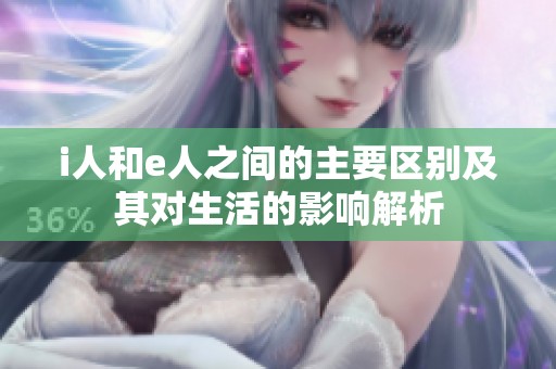i人和e人之间的主要区别及其对生活的影响解析