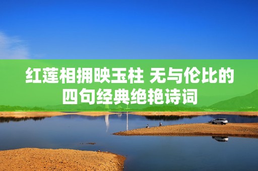红莲相拥映玉柱 无与伦比的四句经典绝艳诗词