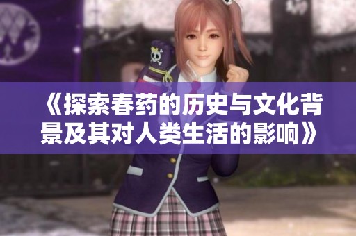 《探索春药的历史与文化背景及其对人类生活的影响》