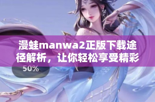 漫蛙manwa2正版下载途径解析，让你轻松享受精彩漫画体验