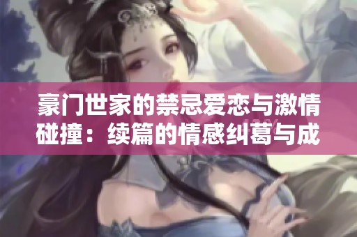 豪门世家的禁忌爱恋与激情碰撞：续篇的情感纠葛与成长探索