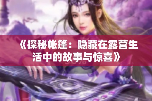 《探秘帐篷：隐藏在露营生活中的故事与惊喜》