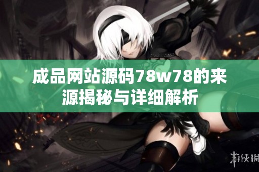 成品网站源码78w78的来源揭秘与详细解析