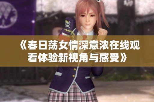 《春日荡女情深意浓在线观看体验新视角与感受》