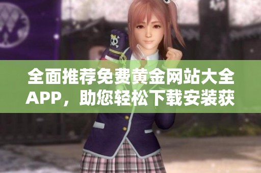 全面推荐免费黄金网站大全APP，助您轻松下载安装获取最新资讯