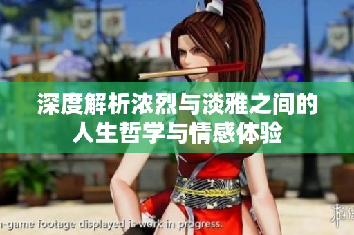 深度解析浓烈与淡雅之间的人生哲学与情感体验