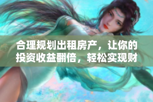 合理规划出租房产，让你的投资收益翻倍，轻松实现财富增值