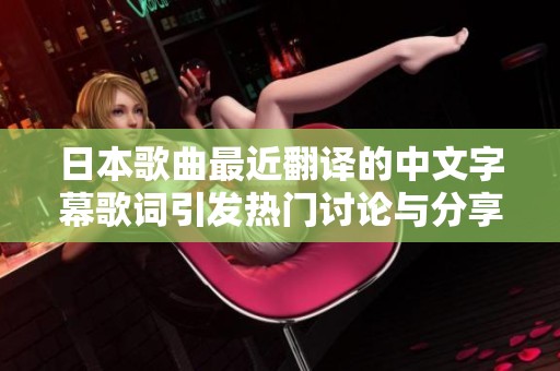 日本歌曲最近翻译的中文字幕歌词引发热门讨论与分享