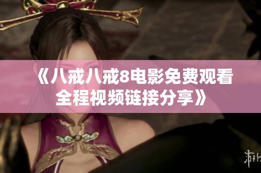 《八戒八戒8电影免费观看全程视频链接分享》