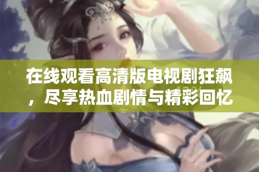 在线观看高清版电视剧狂飙，尽享热血剧情与精彩回忆