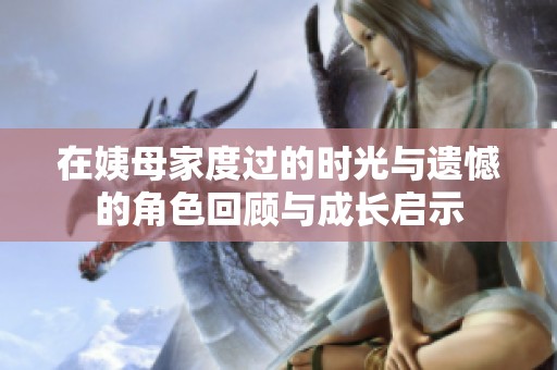 在姨母家度过的时光与遗憾的角色回顾与成长启示