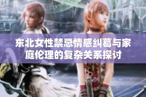 东北女性禁忌情感纠葛与家庭伦理的复杂关系探讨