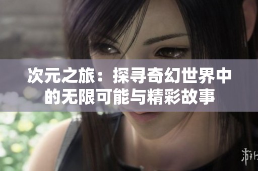 次元之旅：探寻奇幻世界中的无限可能与精彩故事