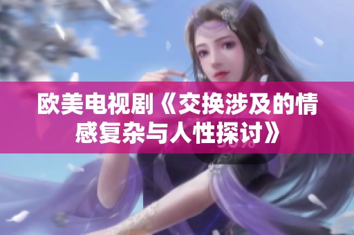欧美电视剧《交换涉及的情感复杂与人性探讨》