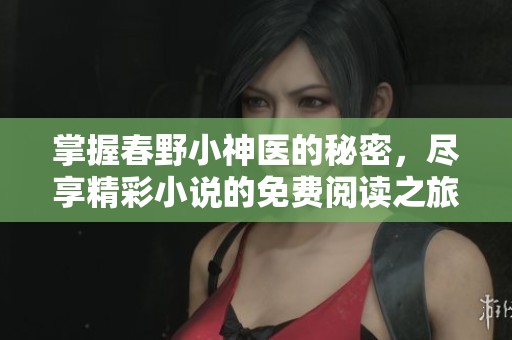 掌握春野小神医的秘密，尽享精彩小说的免费阅读之旅