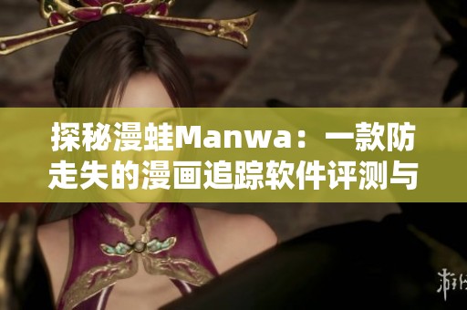探秘漫蛙Manwa：一款防走失的漫画追踪软件评测与体验分享