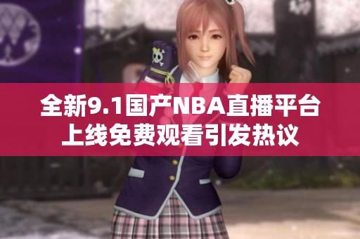 全新9.1国产NBA直播平台上线免费观看引发热议