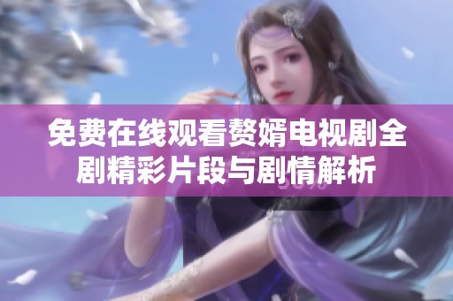 免费在线观看赘婿电视剧全剧精彩片段与剧情解析