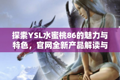 探索YSL水蜜桃86的魅力与特色，官网全新产品解读与评测