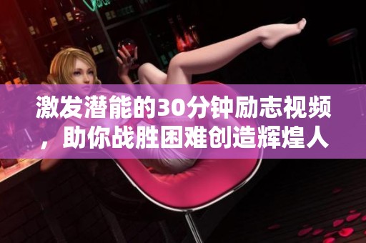 激发潜能的30分钟励志视频，助你战胜困难创造辉煌人生