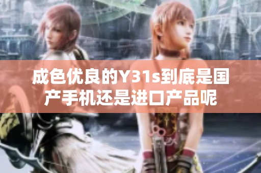 成色优良的Y31s到底是国产手机还是进口产品呢