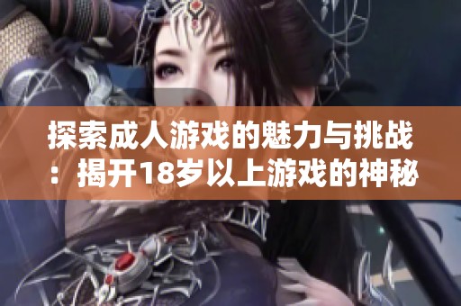 探索成人游戏的魅力与挑战：揭开18岁以上游戏的神秘面纱