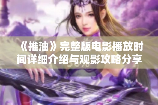 《推油》完整版电影播放时间详细介绍与观影攻略分享