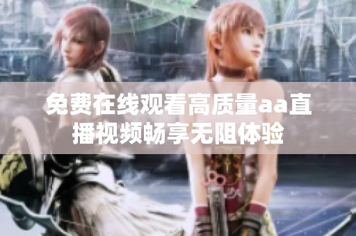 免费在线观看高质量aa直播视频畅享无阻体验