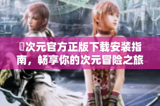 囧次元官方正版下载安装指南，畅享你的次元冒险之旅