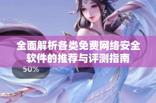 全面解析各类免费网络安全软件的推荐与评测指南
