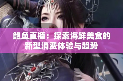 鲍鱼直播：探索海鲜美食的新型消费体验与趋势