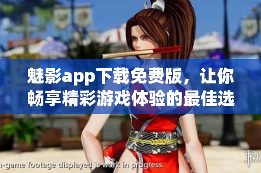 魅影app下载免费版，让你畅享精彩游戏体验的最佳选择