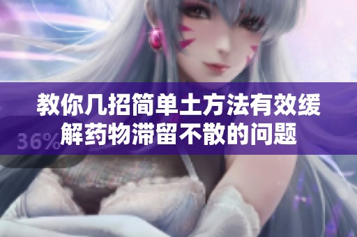 教你几招简单土方法有效缓解药物滞留不散的问题