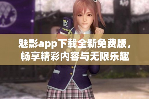 魅影app下载全新免费版，畅享精彩内容与无限乐趣